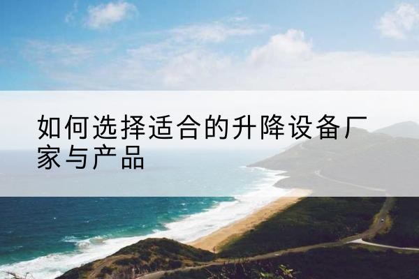 龙华电动升降平台厂家-如何选择适合的升降设备厂家与产品