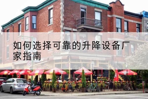 龙华电动升降机厂家-如何选择可靠的升降设备厂家指南