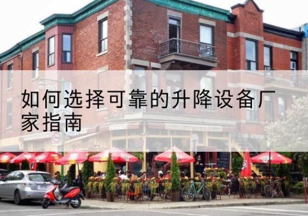 龙华电动升降机厂家-如何选择可靠的升降设备厂家指南